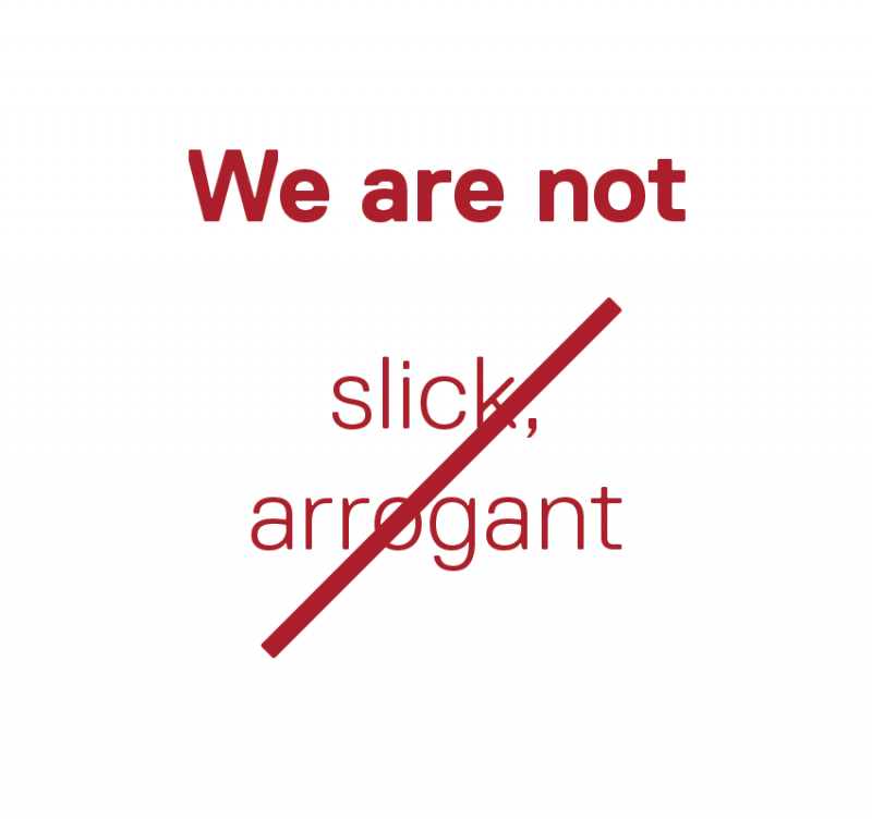 We are not slick, arrogant