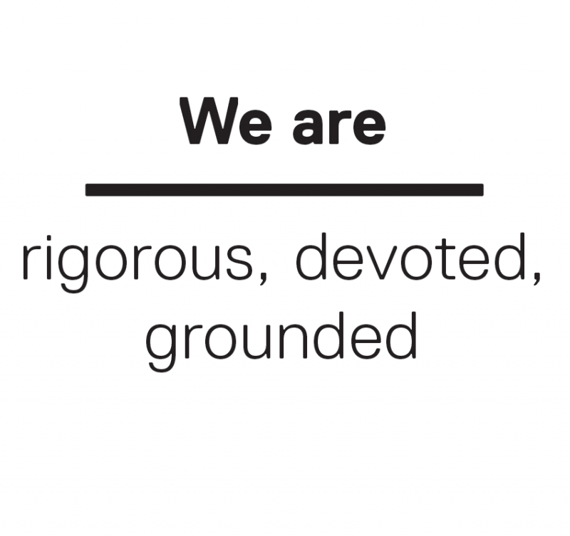 We are rigorous, devoted, grounded