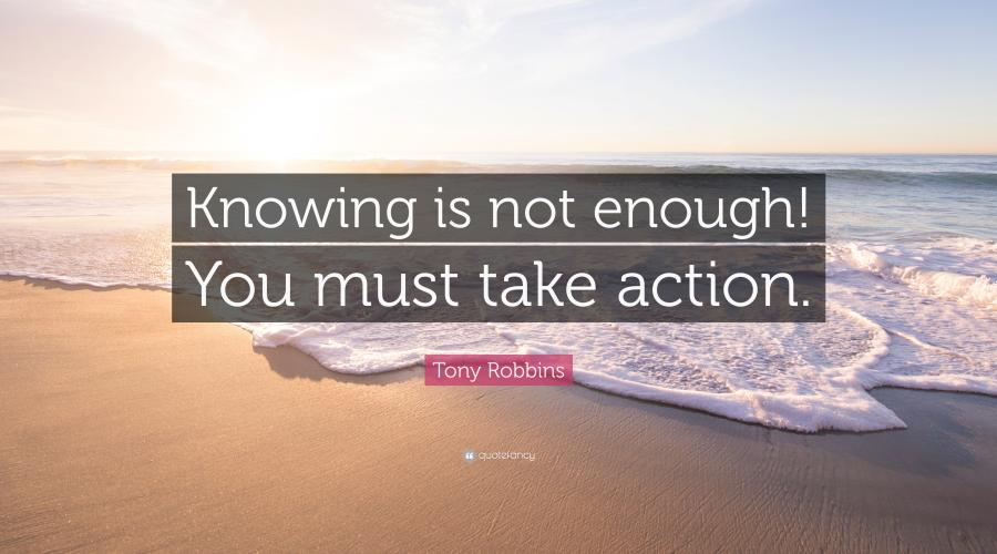 Knowing is not enough. You must take action. 